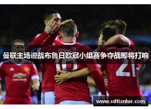 曼联主场迎战布鲁日欧冠小组赛争夺战即将打响