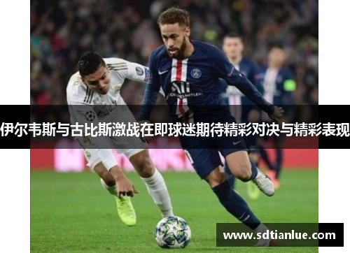 伊尔韦斯与古比斯激战在即球迷期待精彩对决与精彩表现