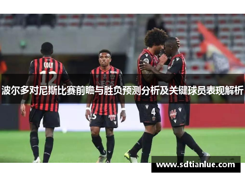 波尔多对尼斯比赛前瞻与胜负预测分析及关键球员表现解析