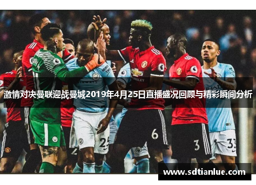 激情对决曼联迎战曼城2019年4月25日直播盛况回顾与精彩瞬间分析