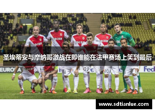 圣埃蒂安与摩纳哥激战在即谁能在法甲赛场上笑到最后