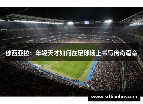 穆西亚拉：年轻天才如何在足球场上书写传奇篇章